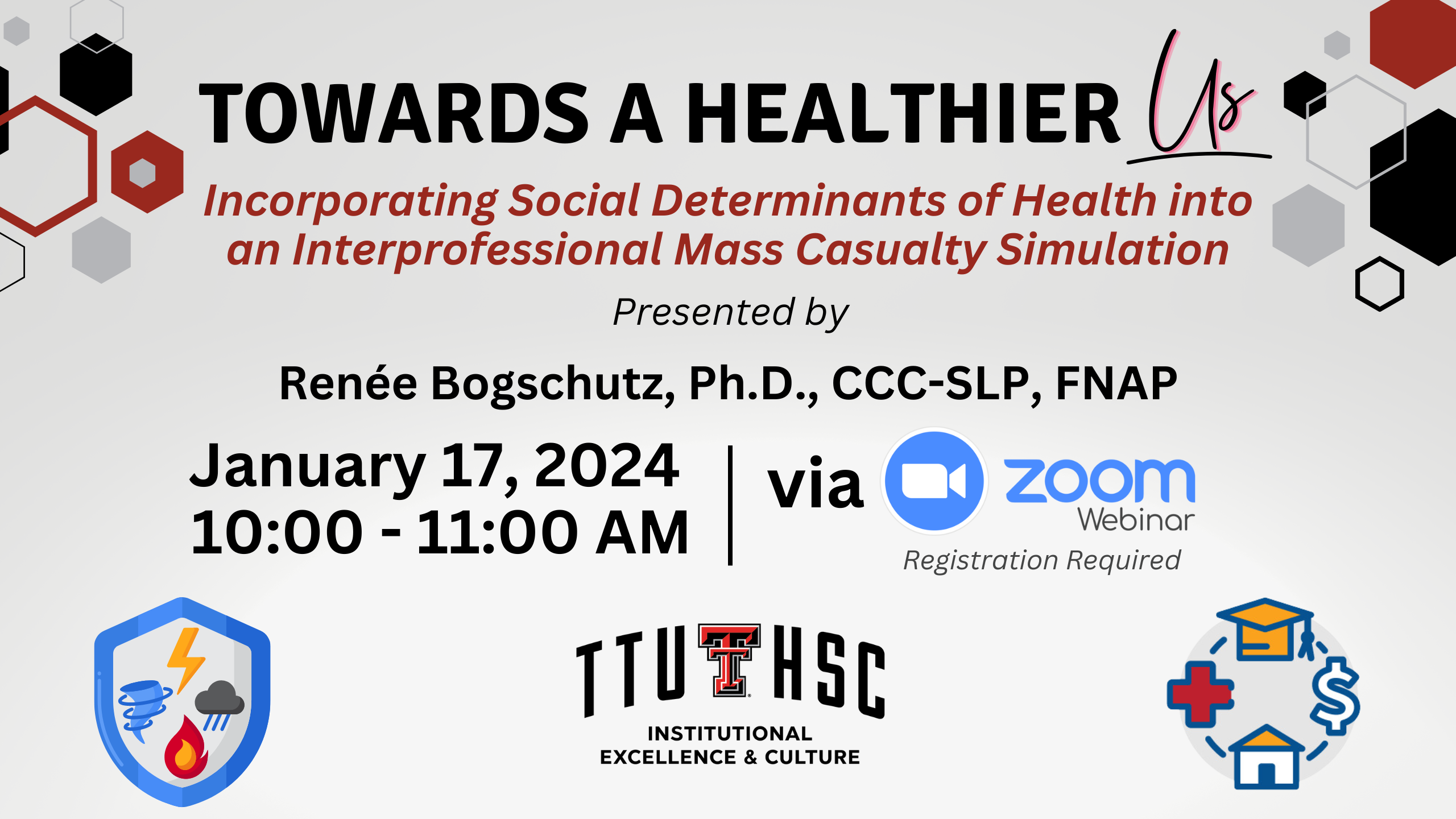 Towards a Healthier Us --  Incorporating Social Determinants of Health into an Interprofessional Mass Casualty Simulation, Presented by Renee Bogschutz. January 17, 2024, 10 to 11 am via Zoom Webinar. Registration required. Three icons at the bottom; one is a shielf with weather elements, one is the Division of Institutional Excellence & Culture's logo, and one is a circular logo depicting education, healthcare access, housing, and income